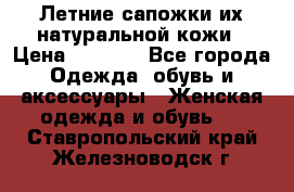 Летние сапожки их натуральной кожи › Цена ­ 2 300 - Все города Одежда, обувь и аксессуары » Женская одежда и обувь   . Ставропольский край,Железноводск г.